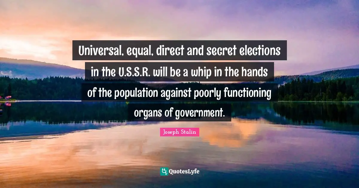 Universal, equal, direct and secret elections in the U.S.S.R. will be a whip in the hands of the population against poorly functioning organs of government.