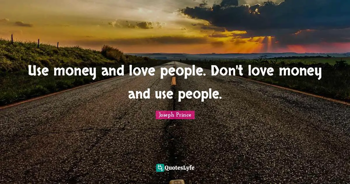 Joseph Prince Quotes: Use money and love people. Don't love money and use people.