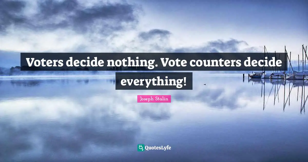 Joseph Stalin Quotes: Voters decide nothing. Vote counters decide everything!