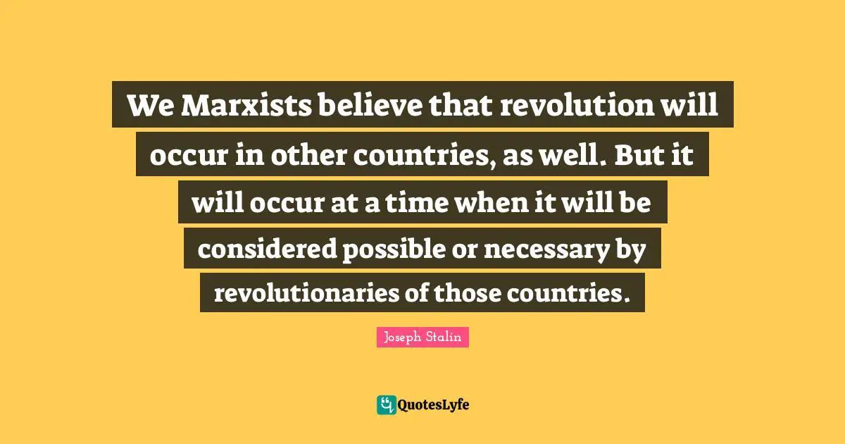 We Marxists believe that revolution will occur in other countries, as well. But it will occur at a time when it will be considered possible or necessary by revolutionaries of those countries.
