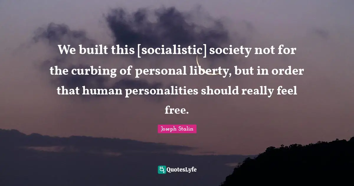 We built this [socialistic] society not for the curbing of personal liberty, but in order that human personalities should really feel free.