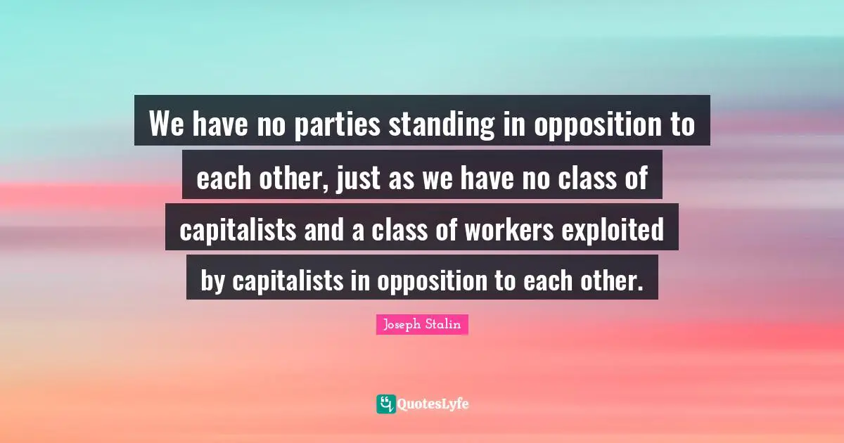 We have no parties standing in opposition to each other, just as we have no class of capitalists and a class of workers exploited by capitalists in opposition to each other.