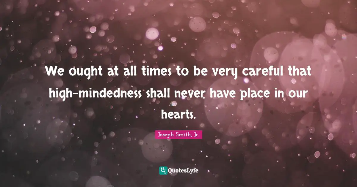 We ought at all times to be very careful that high-mindedness shall never have place in our hearts.