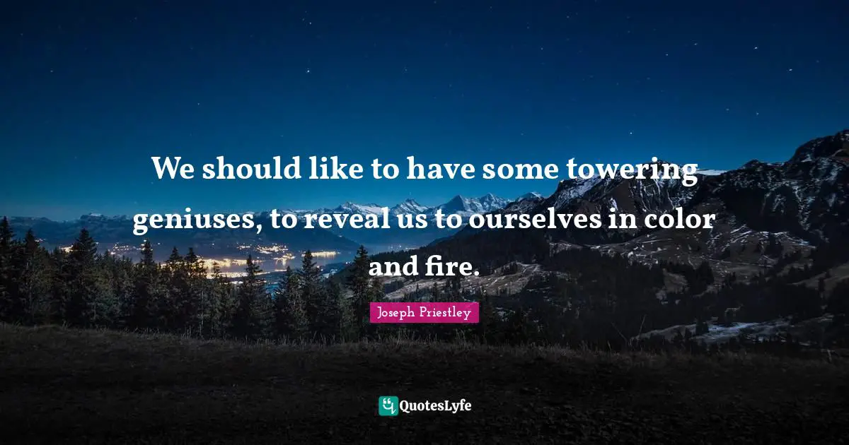J.B. Priestley Quotes: "We should like to have some towering geniuses, to reveal us to ourselves in color and fire."
