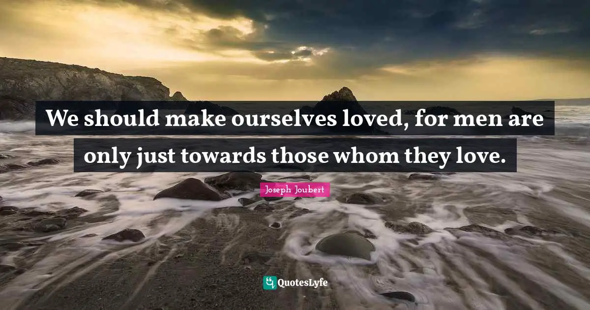We should make ourselves loved, for men are only just towards those whom they love.