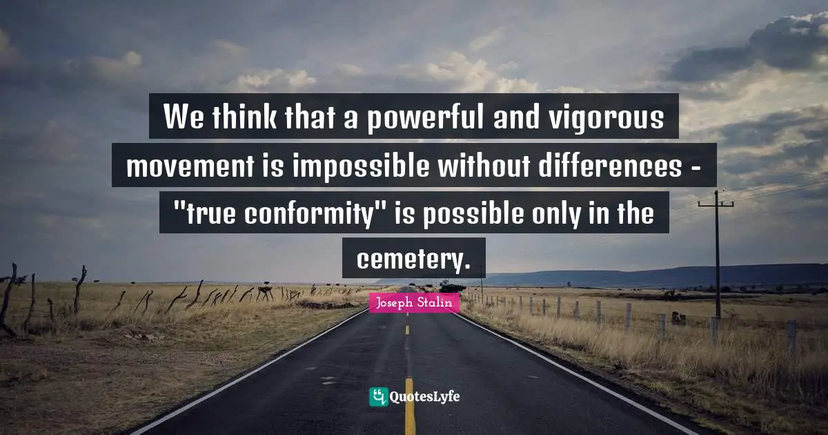 We think that a powerful and vigorous movement is impossible without differences - "true conformity" is possible only in the cemetery.