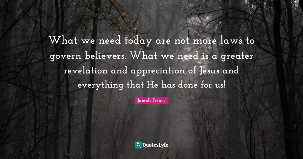 What we need today are not more laws to govern believers. What we need is a greater revelation and appreciation of Jesus and everything that He has done for us!