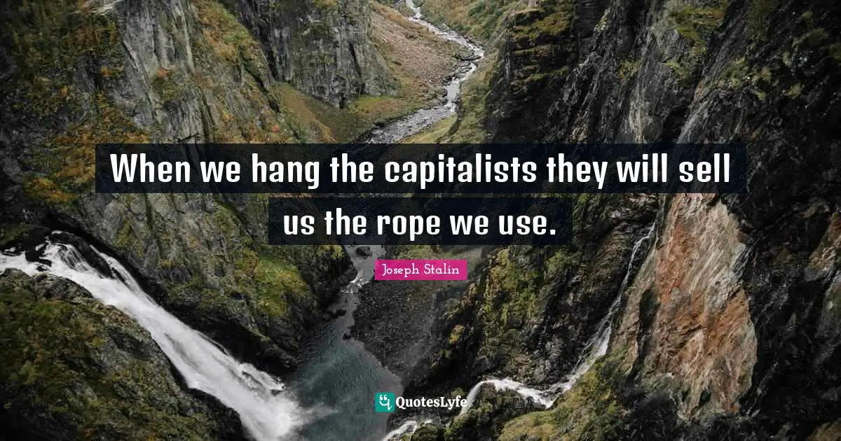 Joseph Stalin Quotes: When we hang the capitalists they will sell us the rope we use.