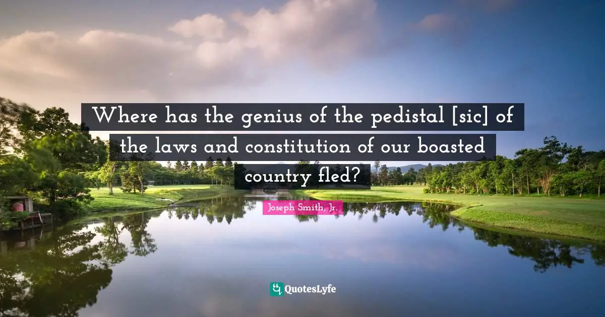Where has the genius of the pedistal [sic] of the laws and constitution of our boasted country fled?