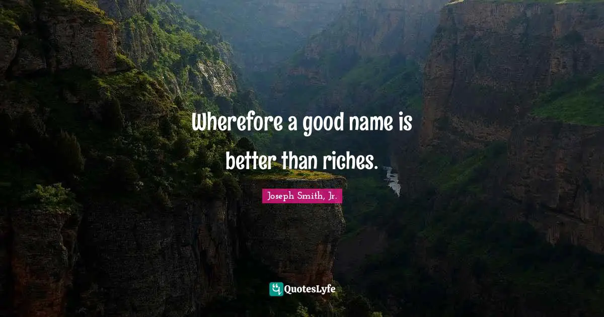 Wherefore a good name is better than riches.