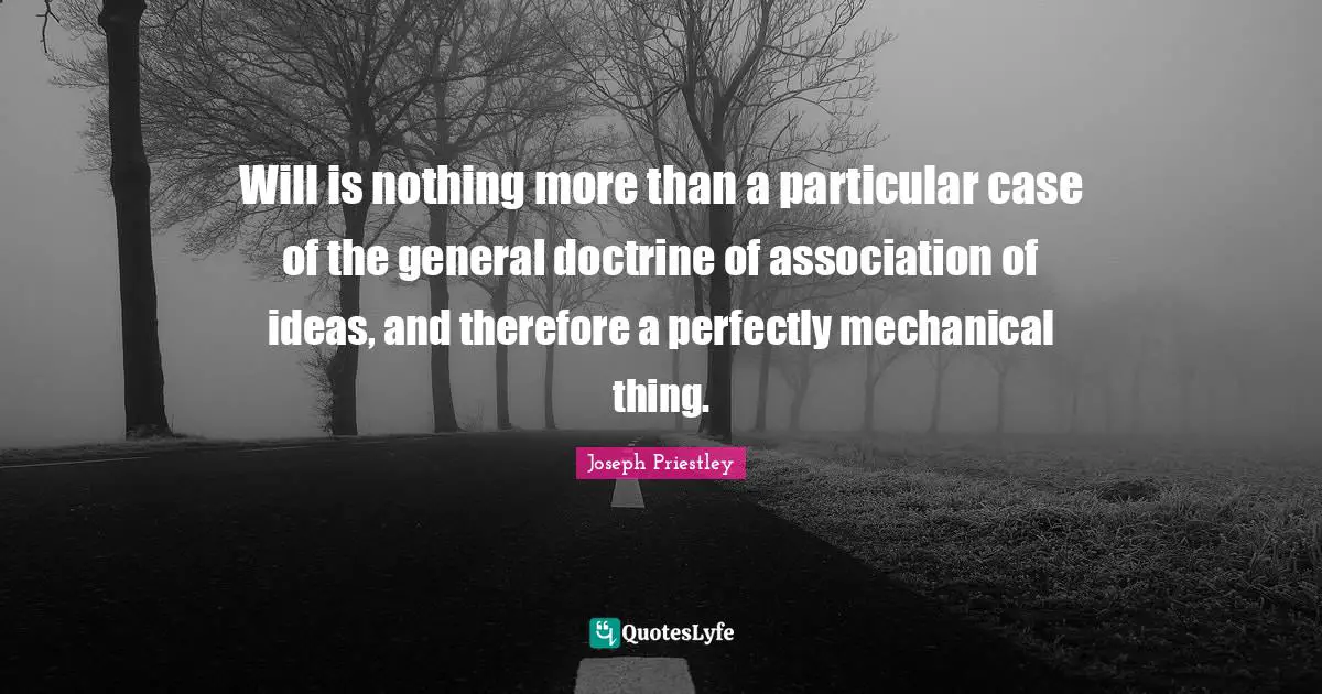 Will is nothing more than a particular case of the general doctrine of association of ideas, and therefore a perfectly mechanical thing.