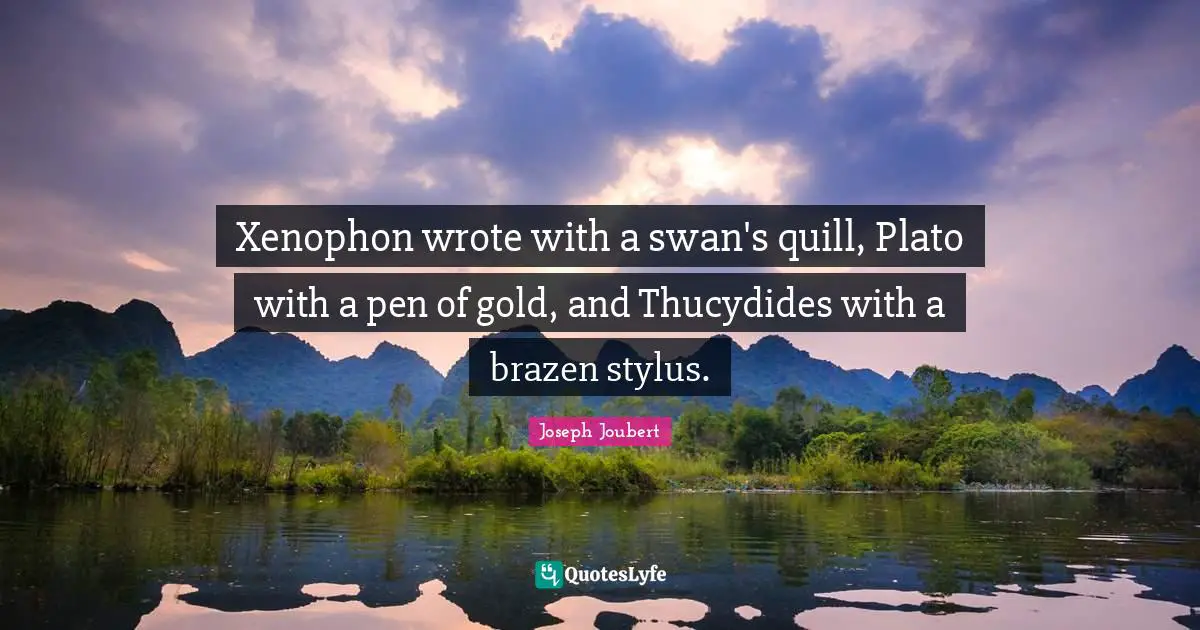Brazen Quotes: "Xenophon wrote with a swan's quill, Plato with a pen of gold, and Thucydides with a brazen stylus."
