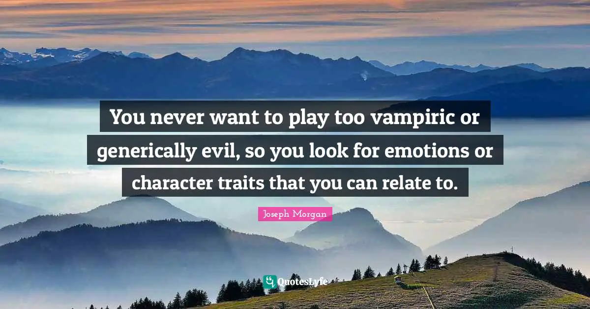 Joseph Morgan Quotes: "You never want to play too vampiric or generically evil, so you look for emotions or character traits that you can relate to."