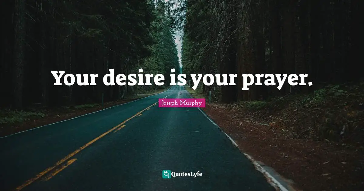 Joseph Murphy Quotes: "Your desire is your prayer."