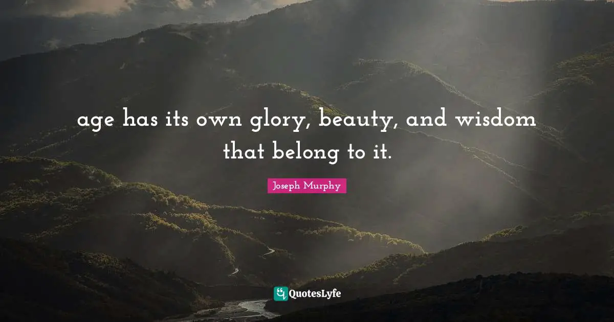 Joseph Murphy Quotes: "age has its own glory, beauty, and wisdom that belong to it."