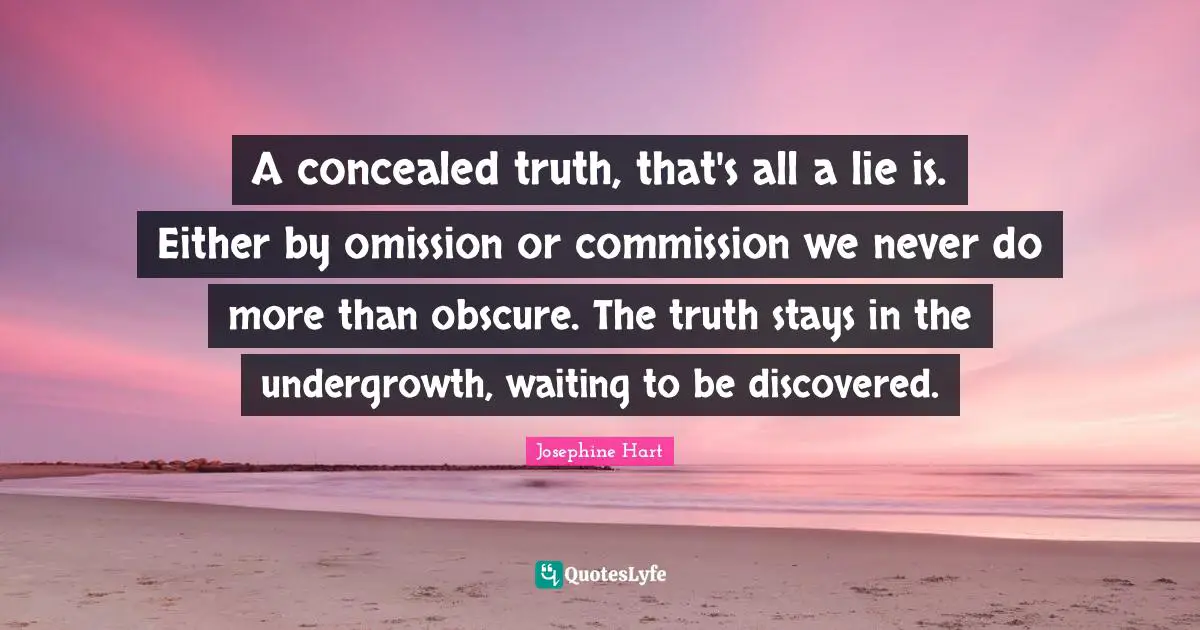 A concealed truth, that's all a lie is. Either by omission or commission we never do more than obscure. The truth stays in the undergrowth, waiting to be discovered.