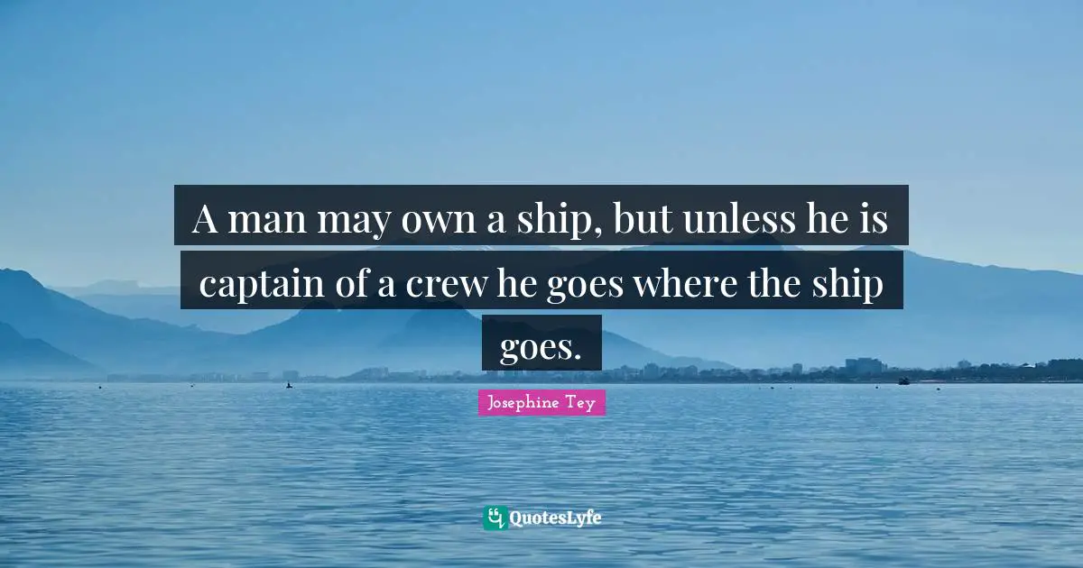 A man may own a ship, but unless he is captain of a crew he goes where the ship goes.
