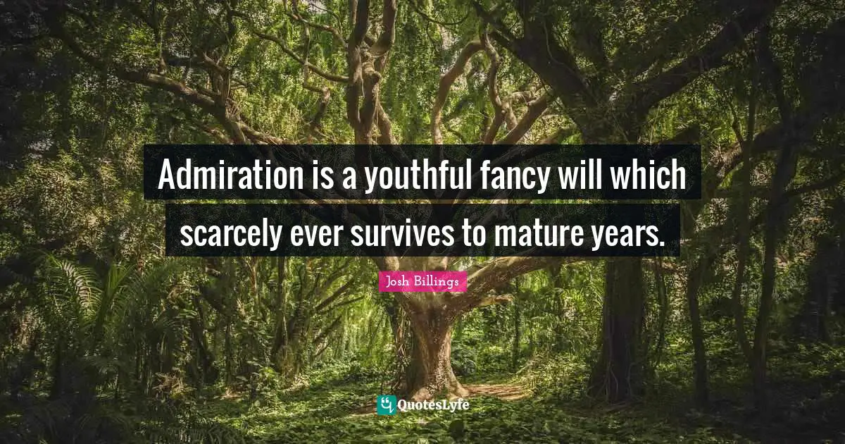 Admiration is a youthful fancy will which scarcely ever survives to mature years.