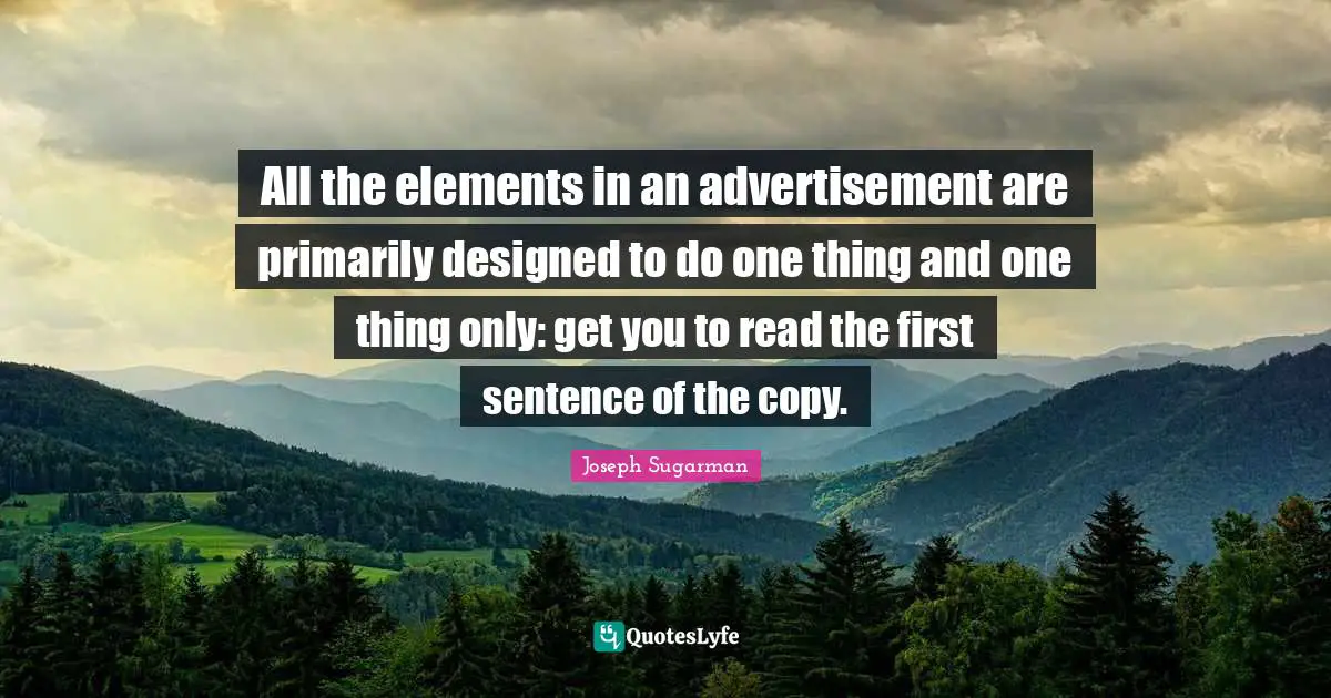 All the elements in an advertisement are primarily designed to do one thing and one thing only: get you to read the first sentence of the copy.