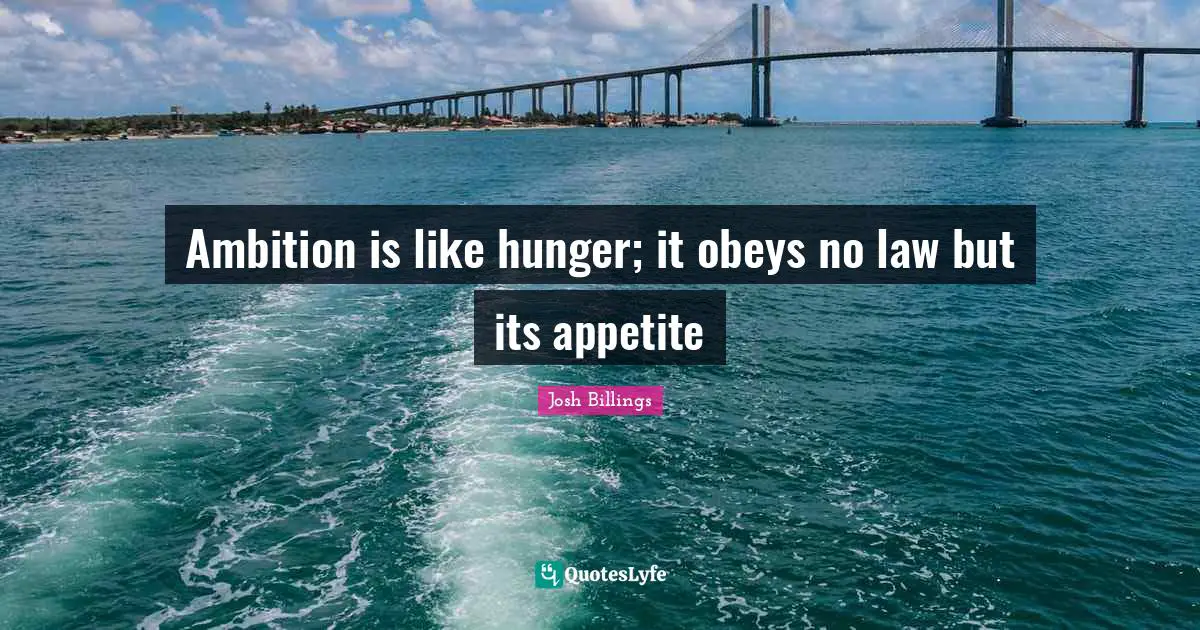 Ambition is like hunger; it obeys no law but its appetite
