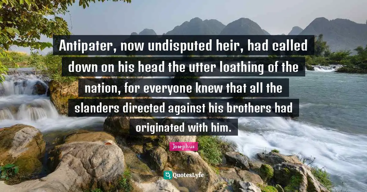 Undisputed Quotes: "Antipater, now undisputed heir, had called down on his head the utter loathing of the nation, for everyone knew that all the slanders directed against his brothers had originated with him."