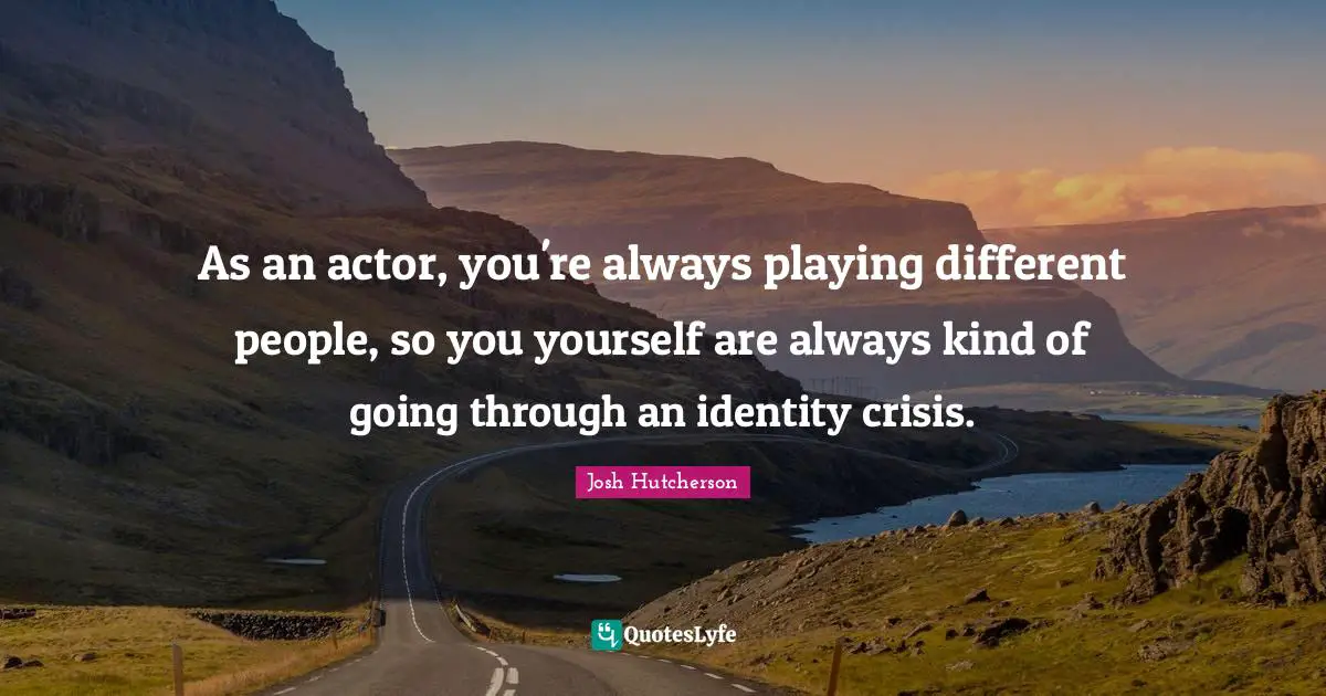 Josh Hutcherson Quotes: "As an actor, you're always playing different people, so you yourself are always kind of going through an identity crisis."