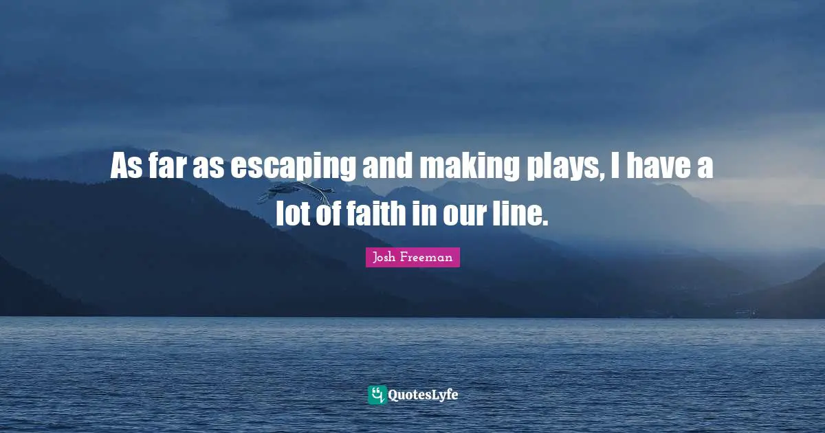 As far as escaping and making plays, I have a lot of faith in our line.