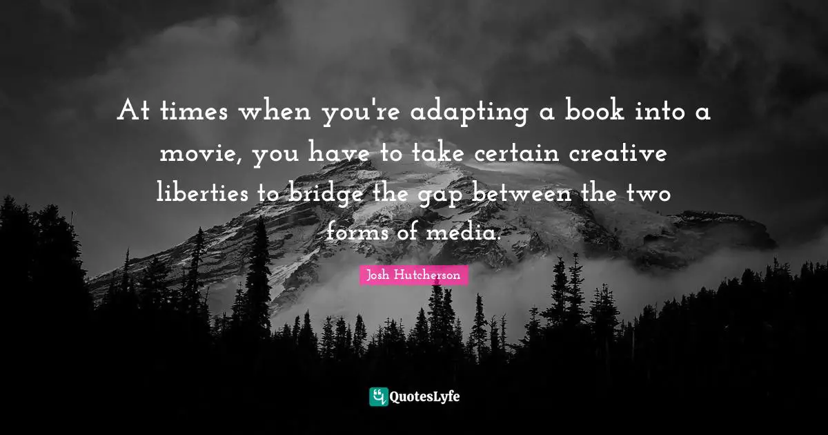 At times when you're adapting a book into a movie, you have to take certain creative liberties to bridge the gap between the two forms of media.