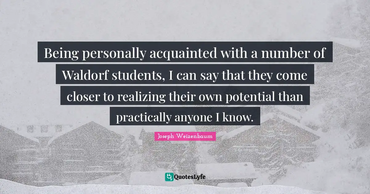 Being personally acquainted with a number of Waldorf students, I can say that they come closer to realizing their own potential than practically anyone I know.
