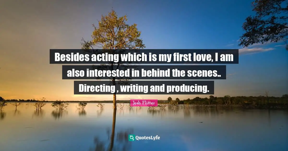 Besides acting which is my first love, I am also interested in behind the scenes.. Directing , writing and producing.