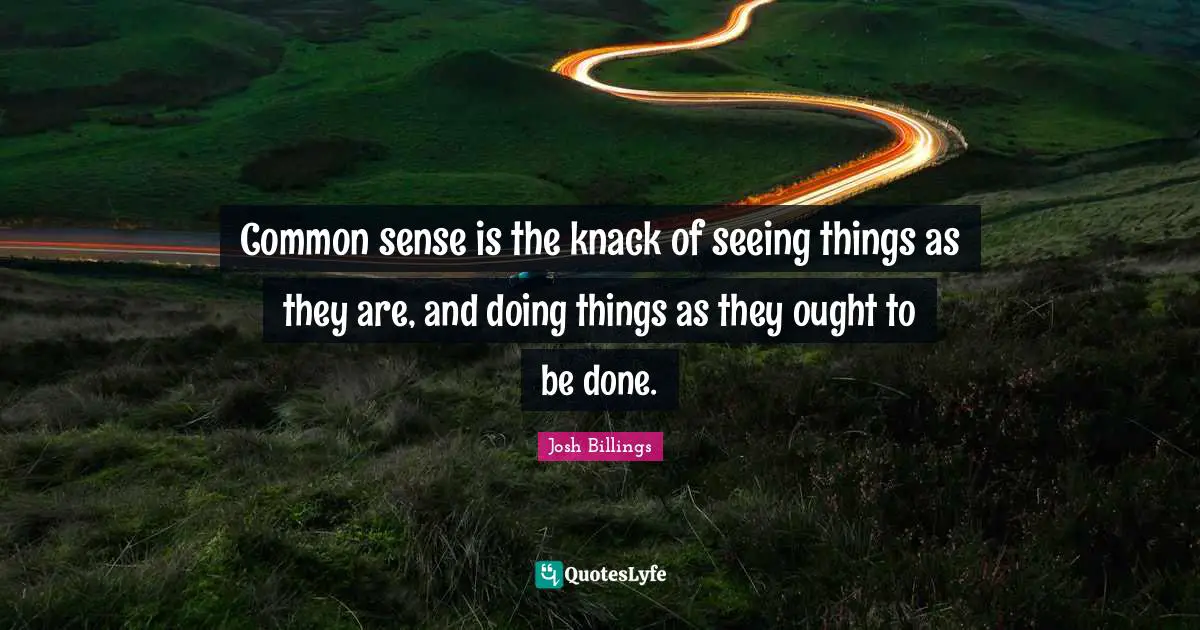Josh Billings Quotes: "Common sense is the knack of seeing things as they are, and doing things as they ought to be done."