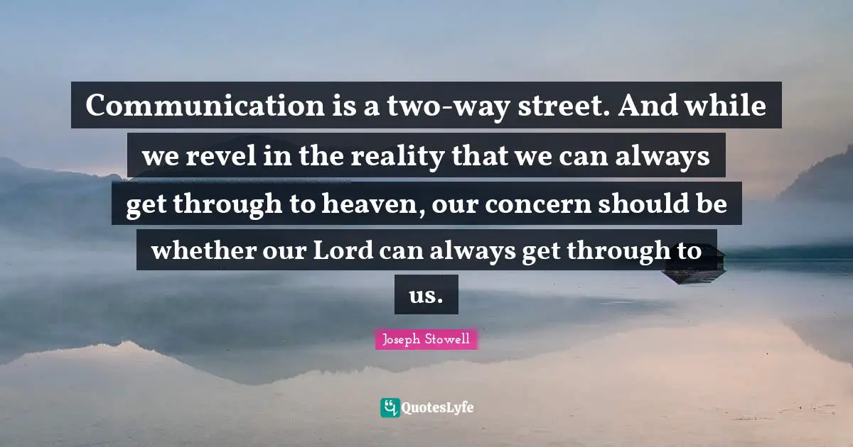 Our Lord Quotes: "Communication is a two-way street. And while we revel in the reality that we can always get through to heaven, our concern should be whether our Lord can always get through to us."