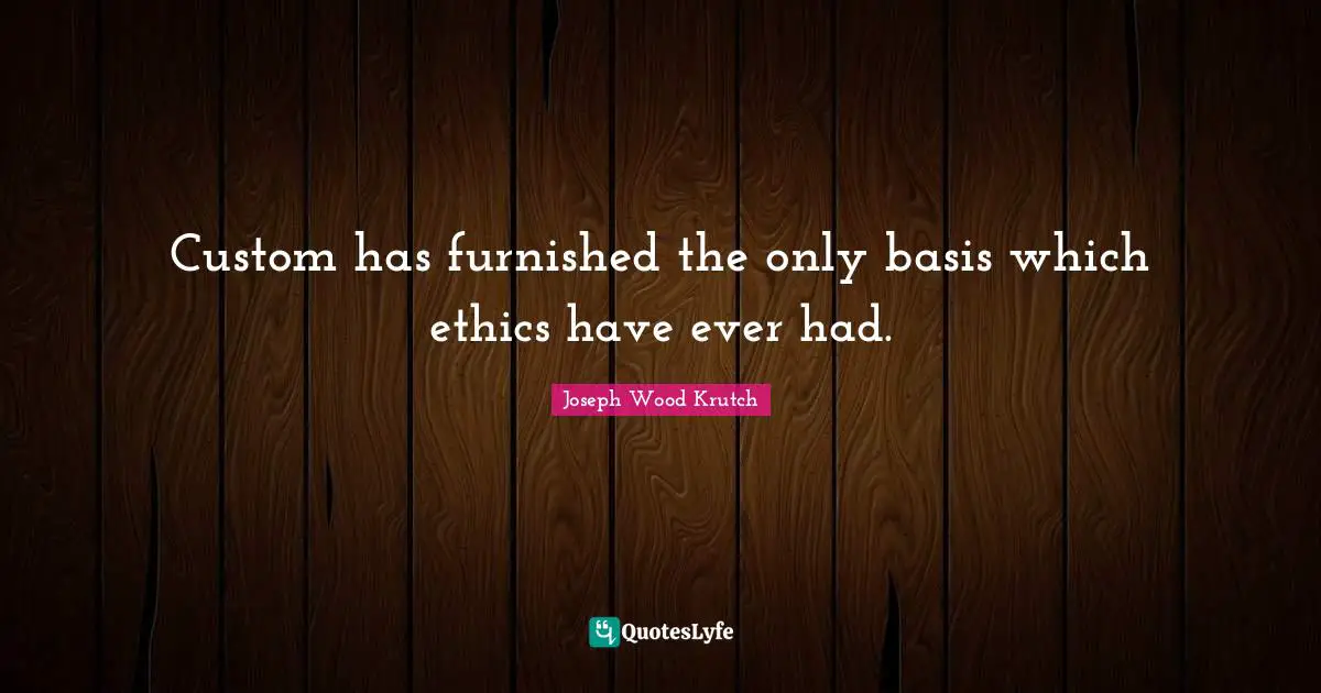 Custom has furnished the only basis which ethics have ever had.