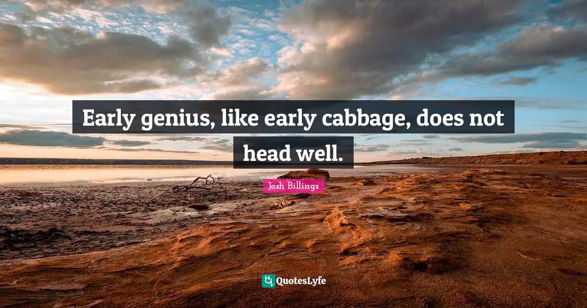 Early genius, like early cabbage, does not head well.