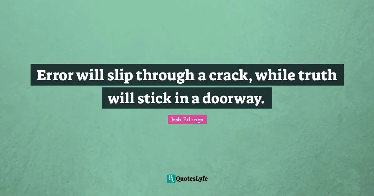 Error will slip through a crack, while truth will stick in a doorway.