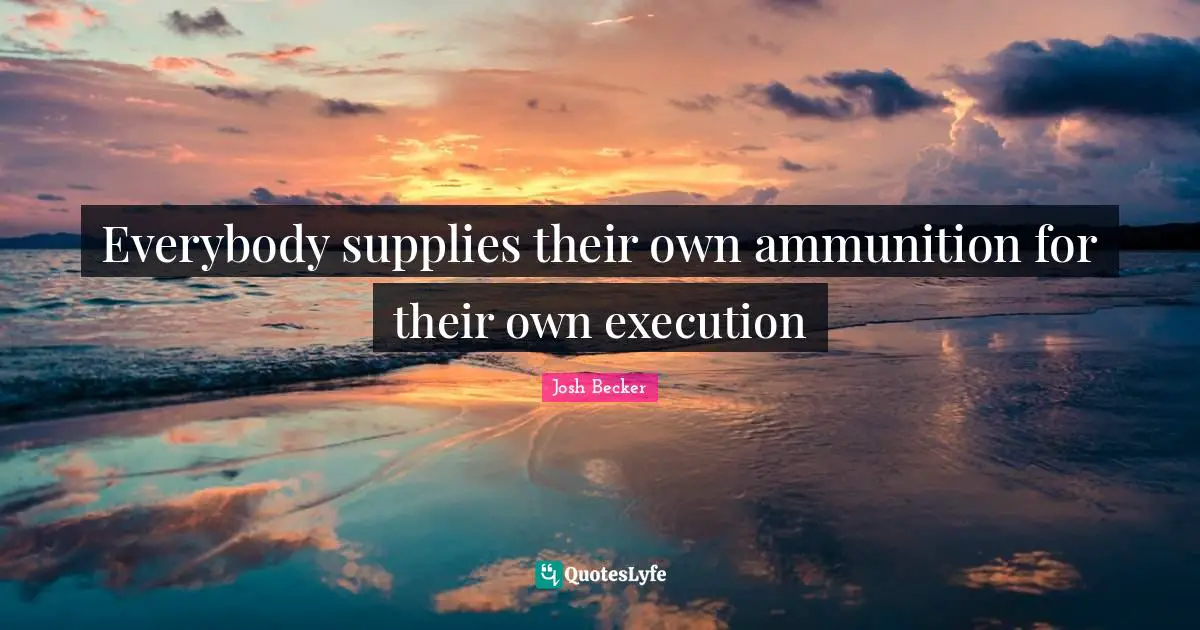 Everybody supplies their own ammunition for their own execution