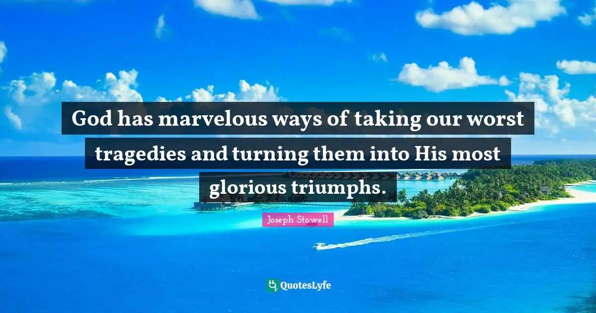 God has marvelous ways of taking our worst tragedies and turning them into His most glorious triumphs.