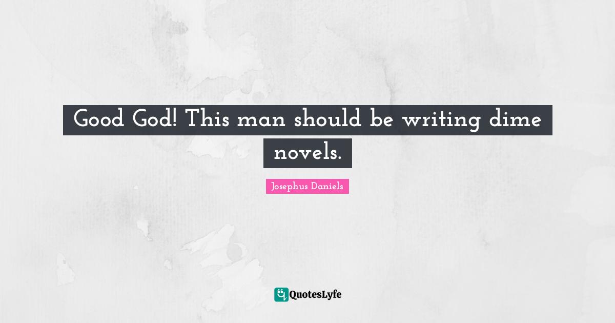 Good God! This man should be writing dime novels.