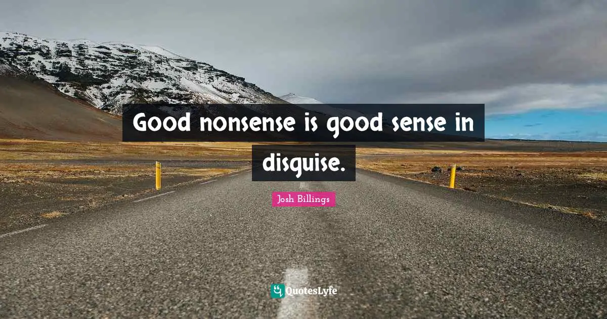 Good nonsense is good sense in disguise.