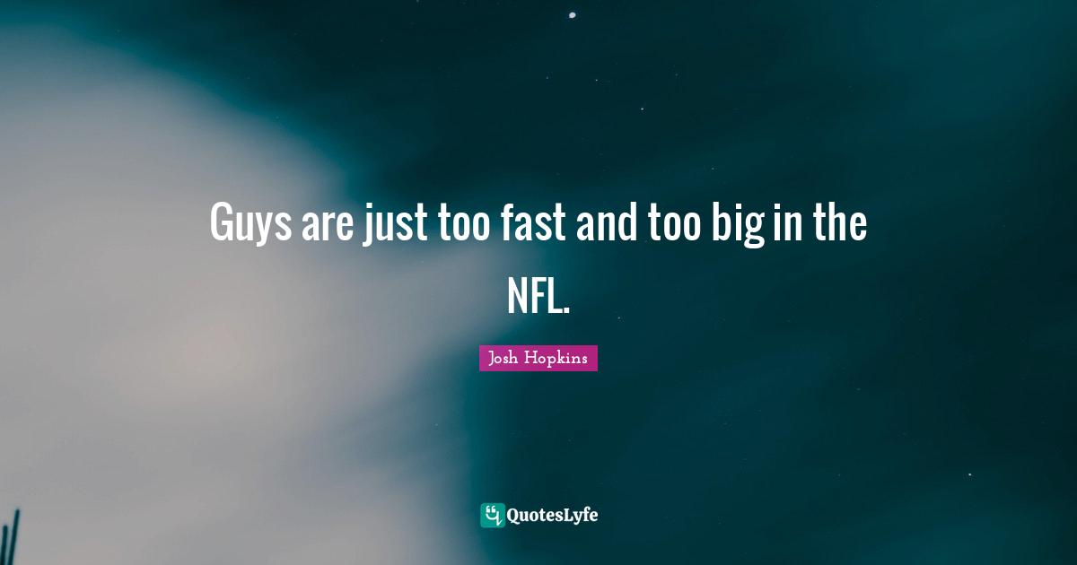 Guys are just too fast and too big in the NFL.