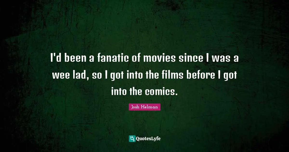 I'd been a fanatic of movies since I was a wee lad, so I got into the films before I got into the comics.