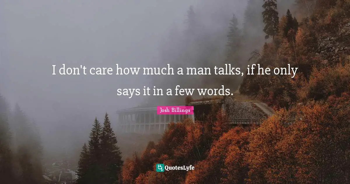 I don't care how much a man talks, if he only says it in a few words.