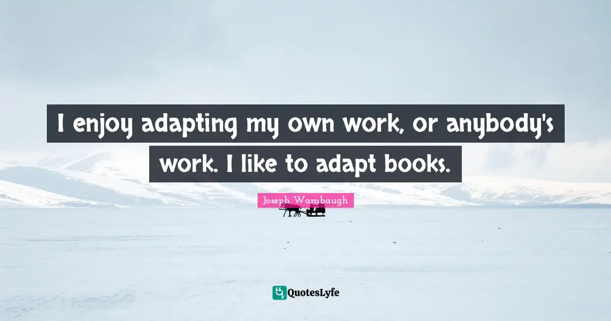 Joseph Wambaugh Quotes: "I enjoy adapting my own work, or anybody's work. I like to adapt books."