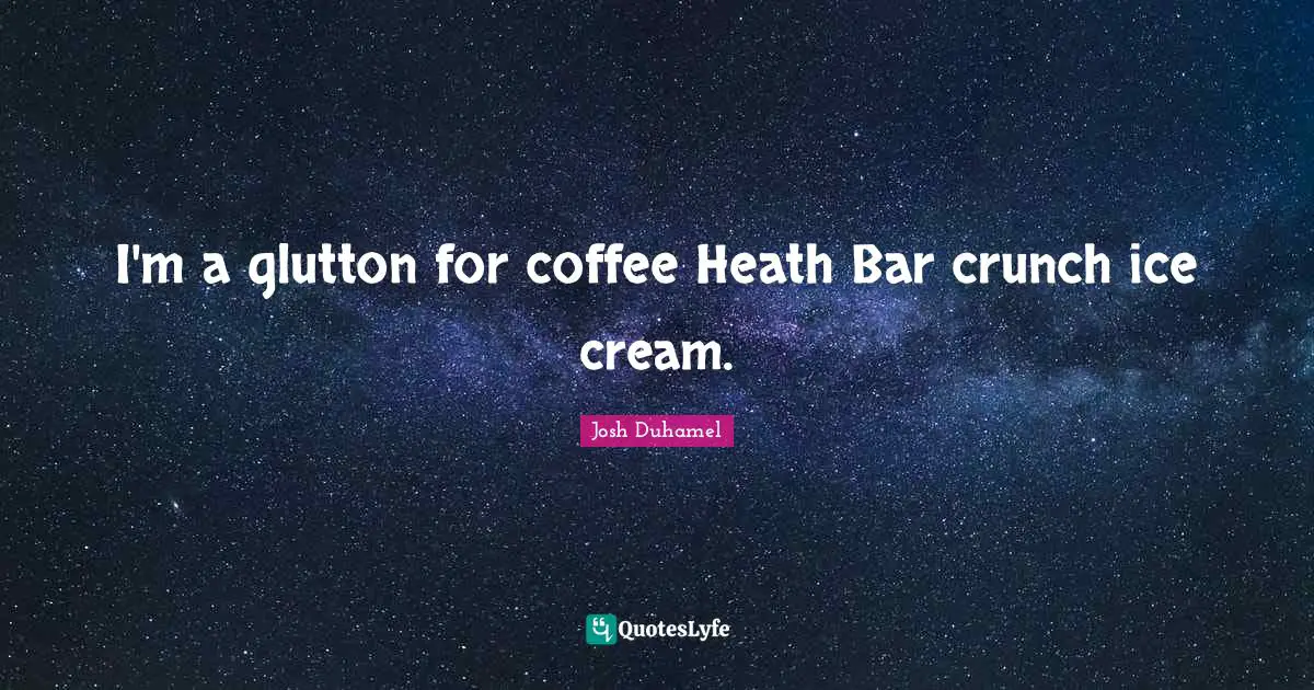 I'm a glutton for coffee Heath Bar crunch ice cream.