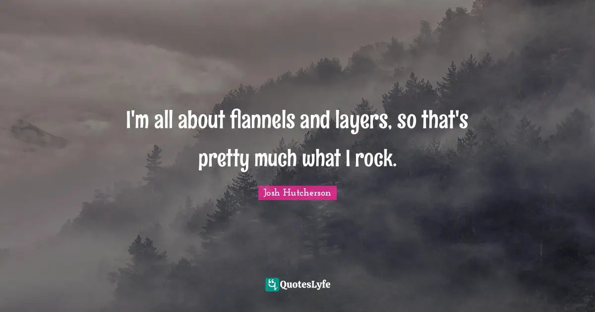 Josh Hutcherson Quotes: "I'm all about flannels and layers, so that's pretty much what I rock."