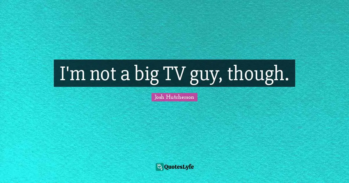 Josh Hutcherson Quotes: "I'm not a big TV guy, though."