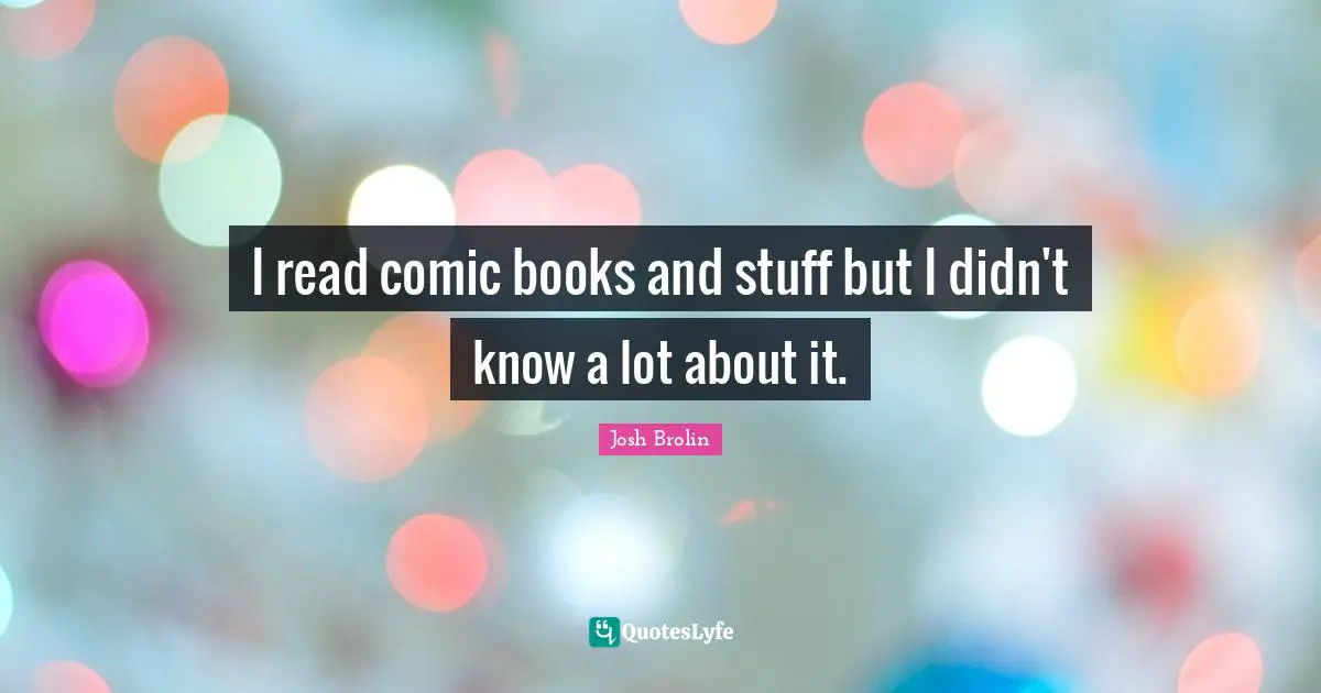I read comic books and stuff but I didn't know a lot about it.