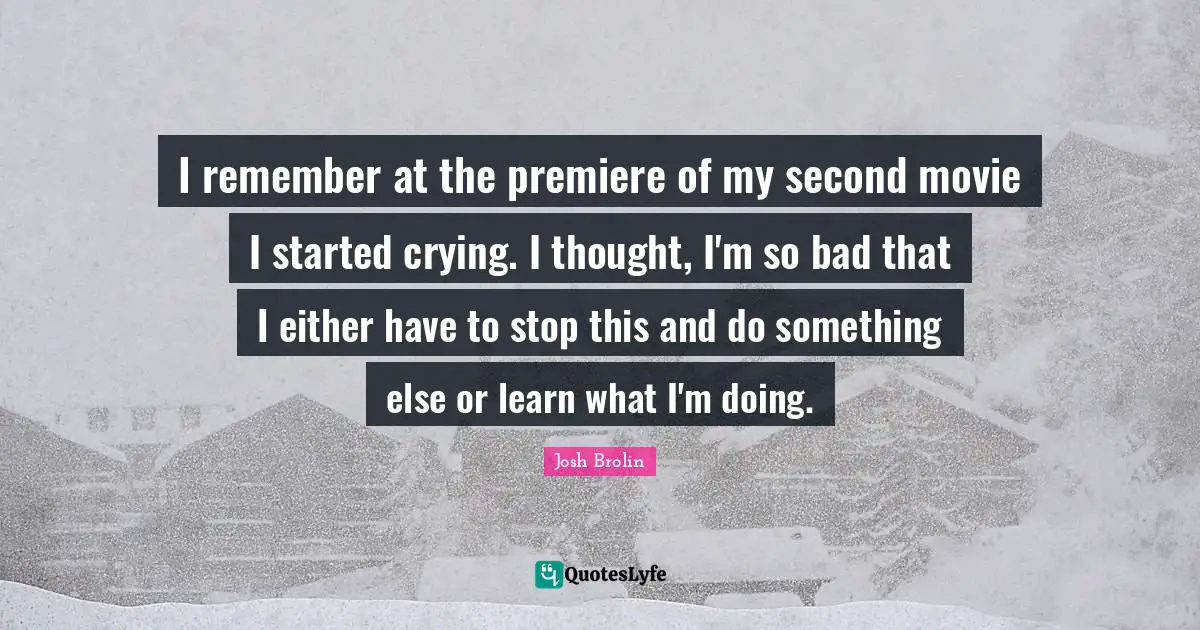 I remember at the premiere of my second movie I started crying. I thought, I'm so bad that I either have to stop this and do something else or learn what I'm doing.