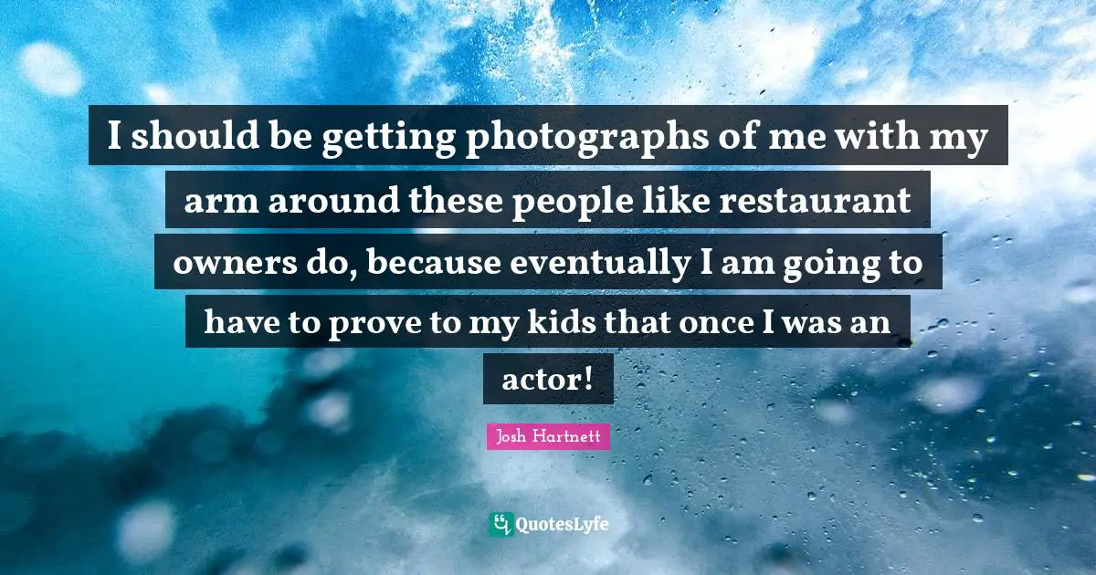 Owners Quotes: "I should be getting photographs of me with my arm around these people like restaurant owners do, because eventually I am going to have to prove to my kids that once I was an actor!"