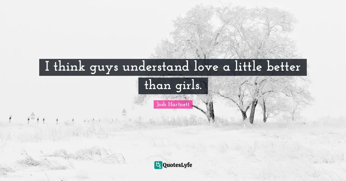 I think guys understand love a little better than girls.